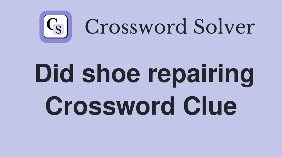 Did shoe repairing Crossword Clue