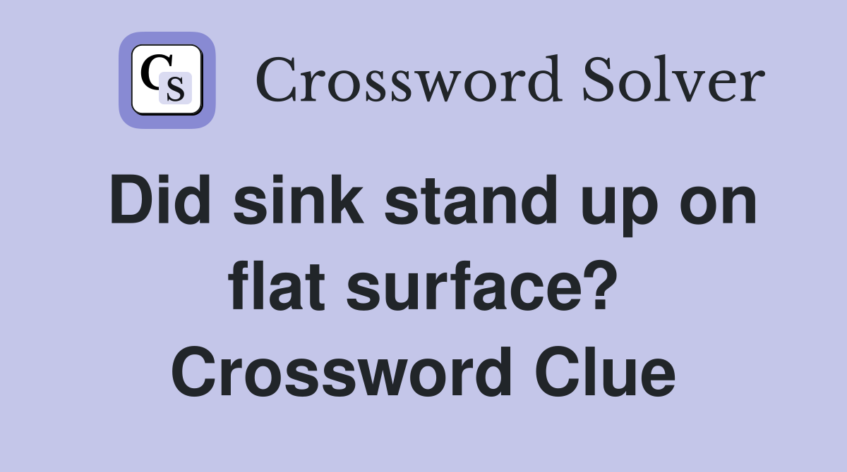 Did sink stand up on flat surface? Crossword Clue