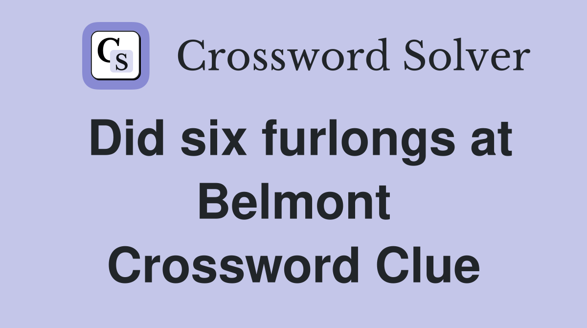 Did six furlongs at Belmont Crossword Clue