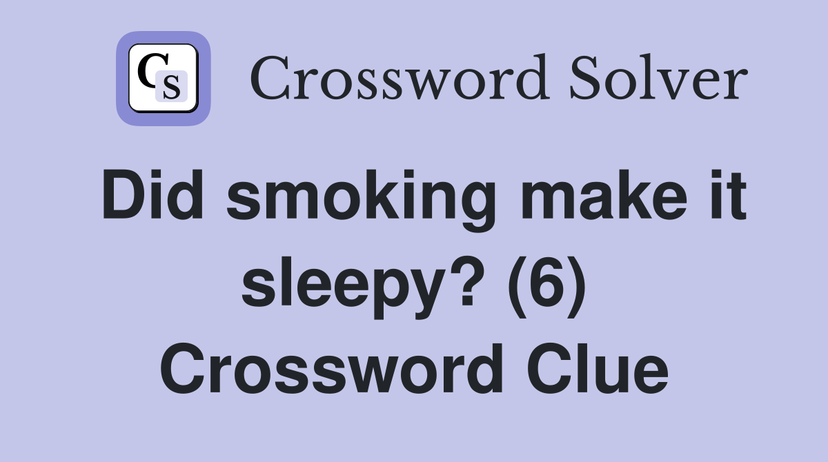 Did smoking make it sleepy? (6) Crossword Clue