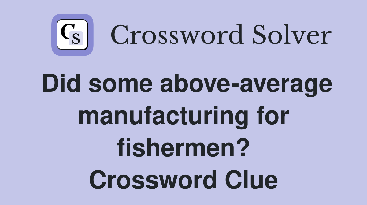 Did some above-average manufacturing for fishermen? Crossword Clue