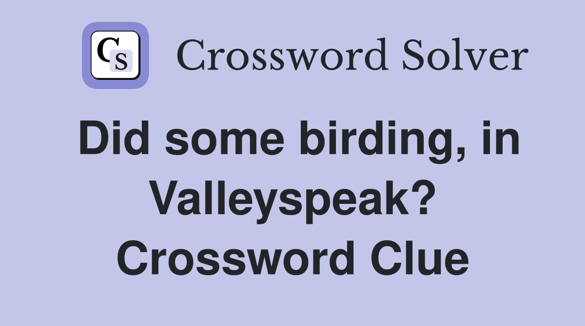 Did some birding, in Valleyspeak? Crossword Clue