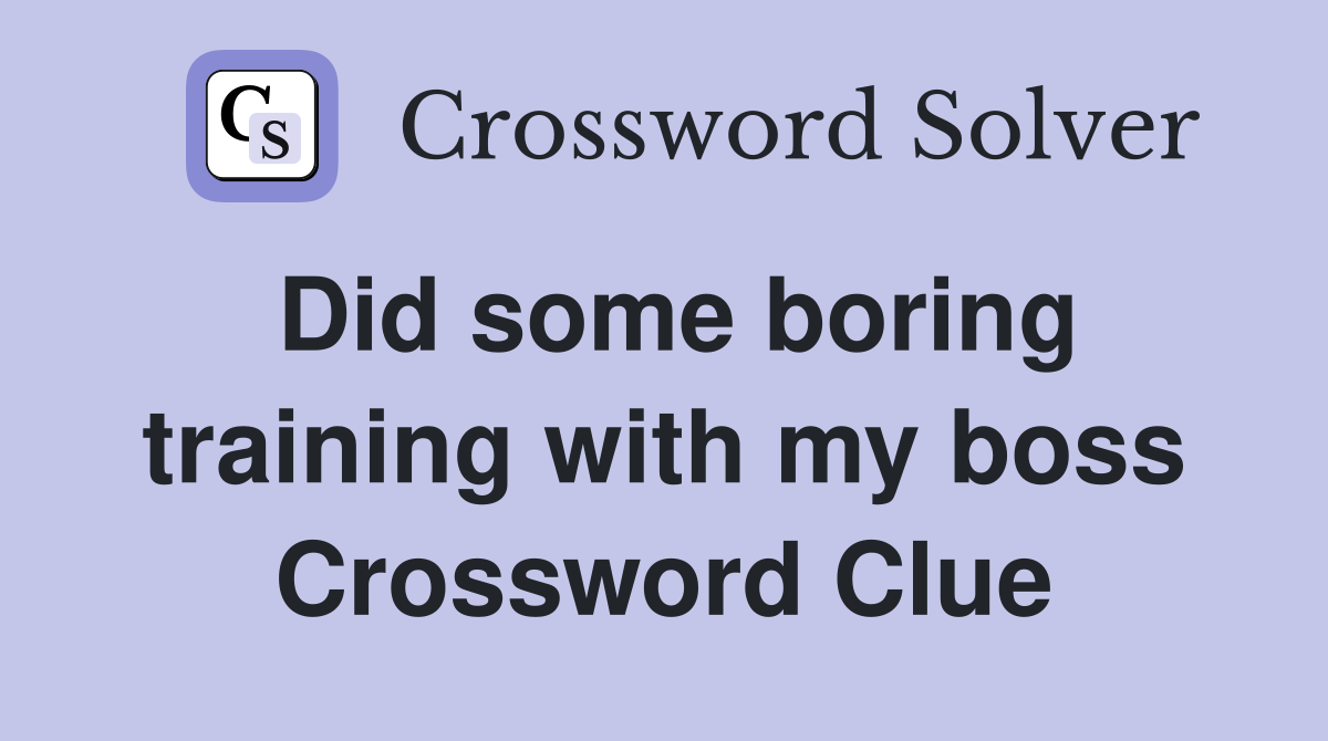 Did some boring training with my boss Crossword Clue