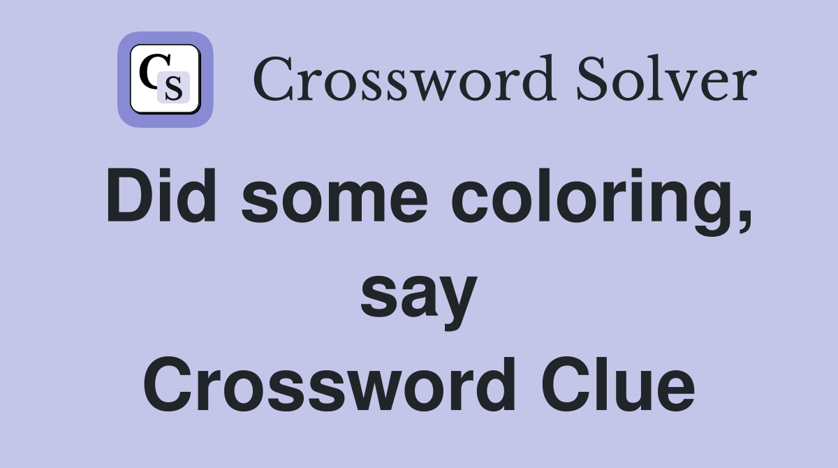 Did some coloring, say Crossword Clue