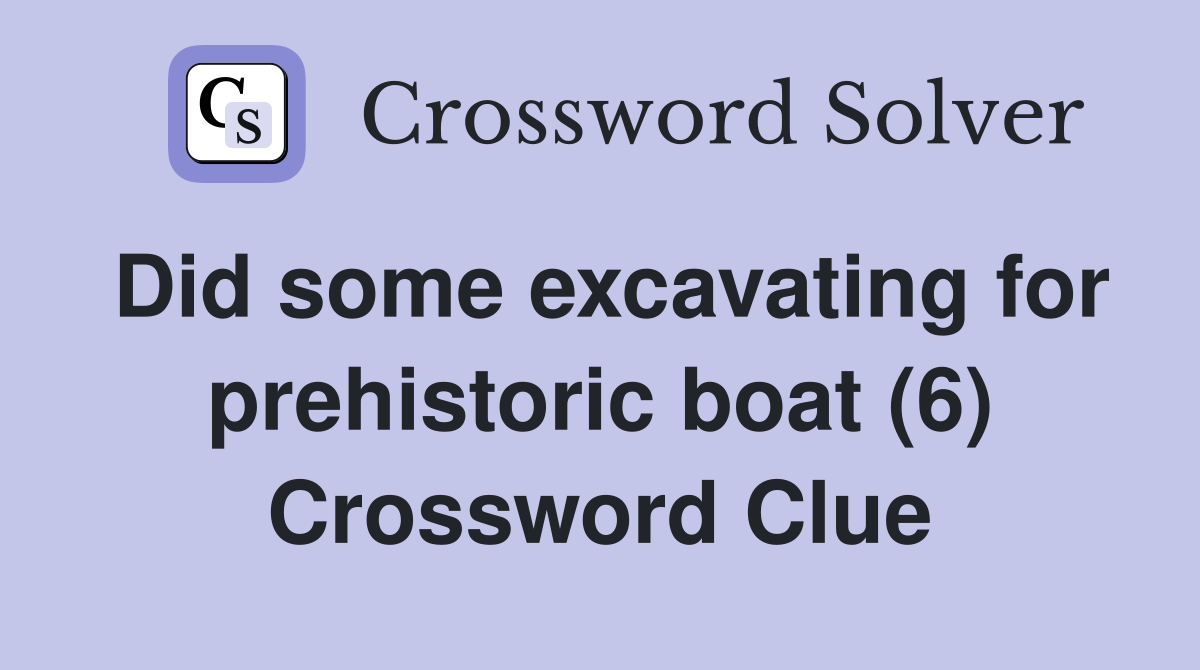 Did some excavating for prehistoric boat (6) Crossword Clue