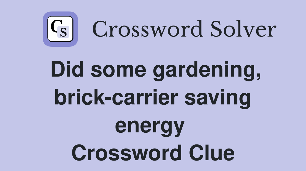 Did some gardening, brick-carrier saving energy  Crossword Clue