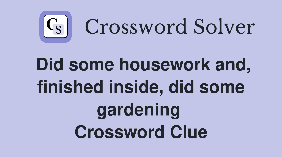 Did some housework and, finished inside, did some gardening  Crossword Clue