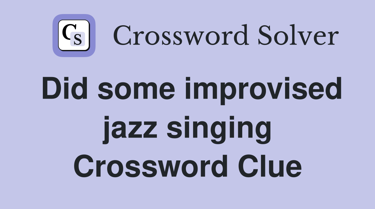 Did some improvised jazz singing Crossword Clue