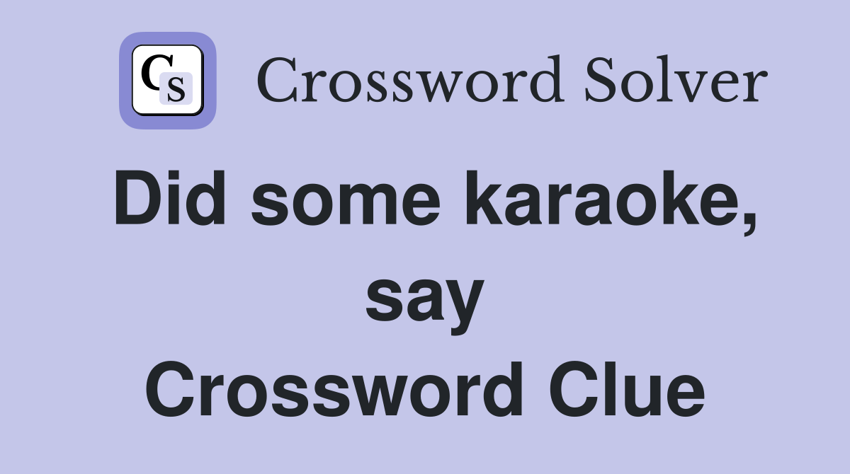 Did some karaoke, say Crossword Clue