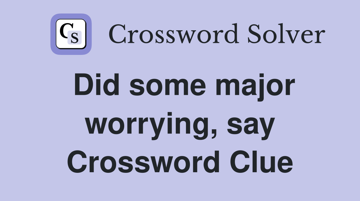 Did some major worrying, say Crossword Clue