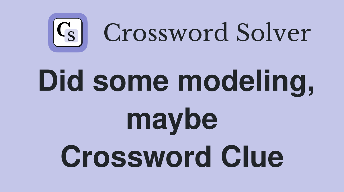 Did some modeling, maybe Crossword Clue