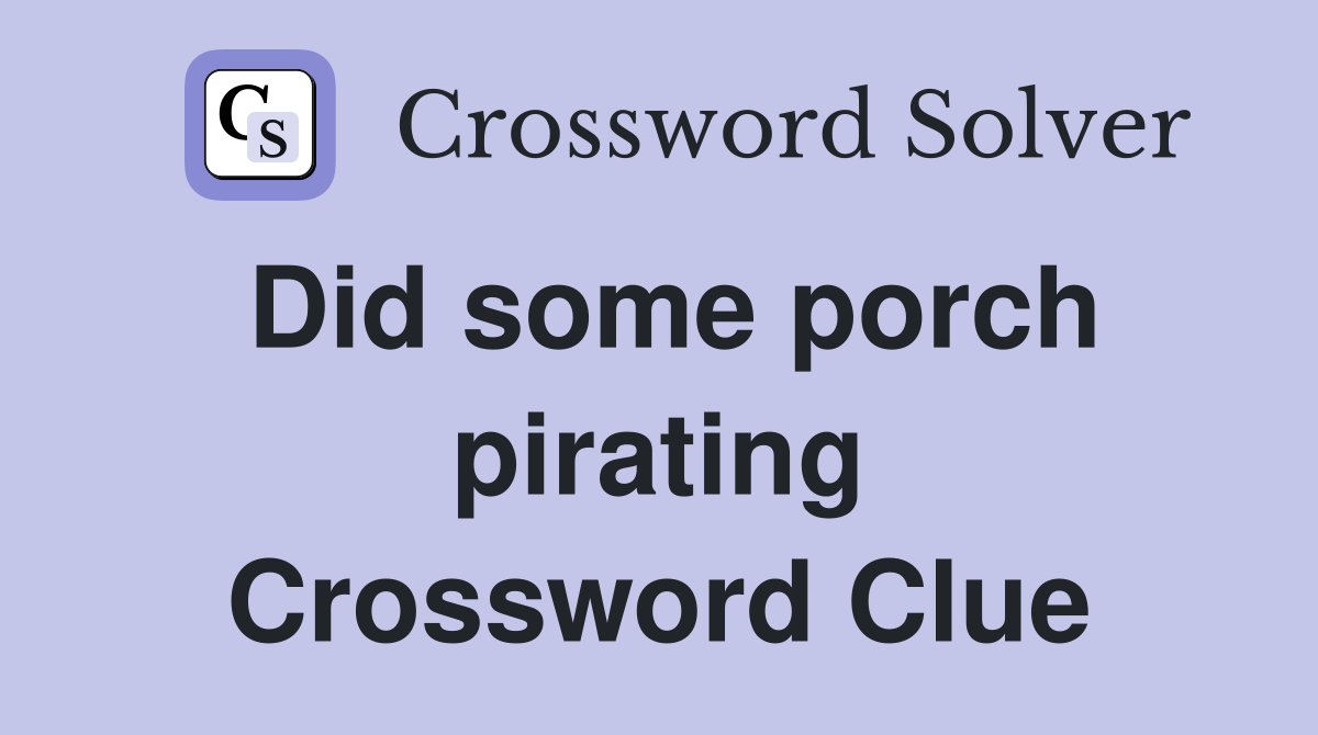 Did some porch pirating Crossword Clue