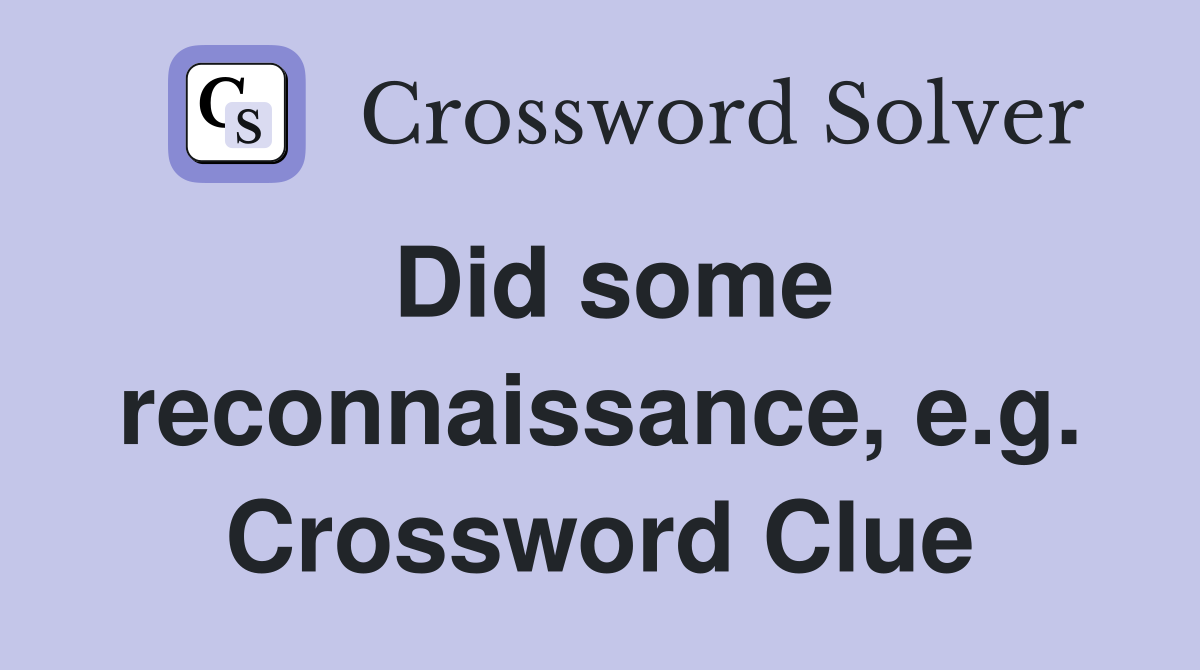 Did some reconnaissance, e.g. Crossword Clue