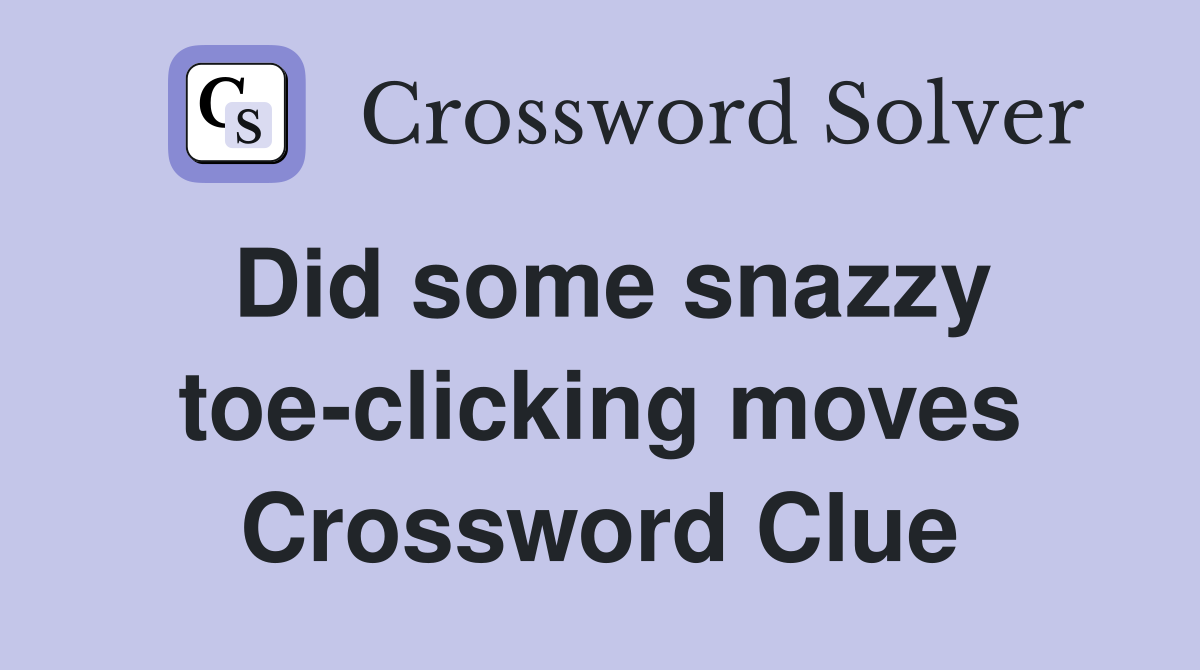 Did some snazzy toe-clicking moves Crossword Clue