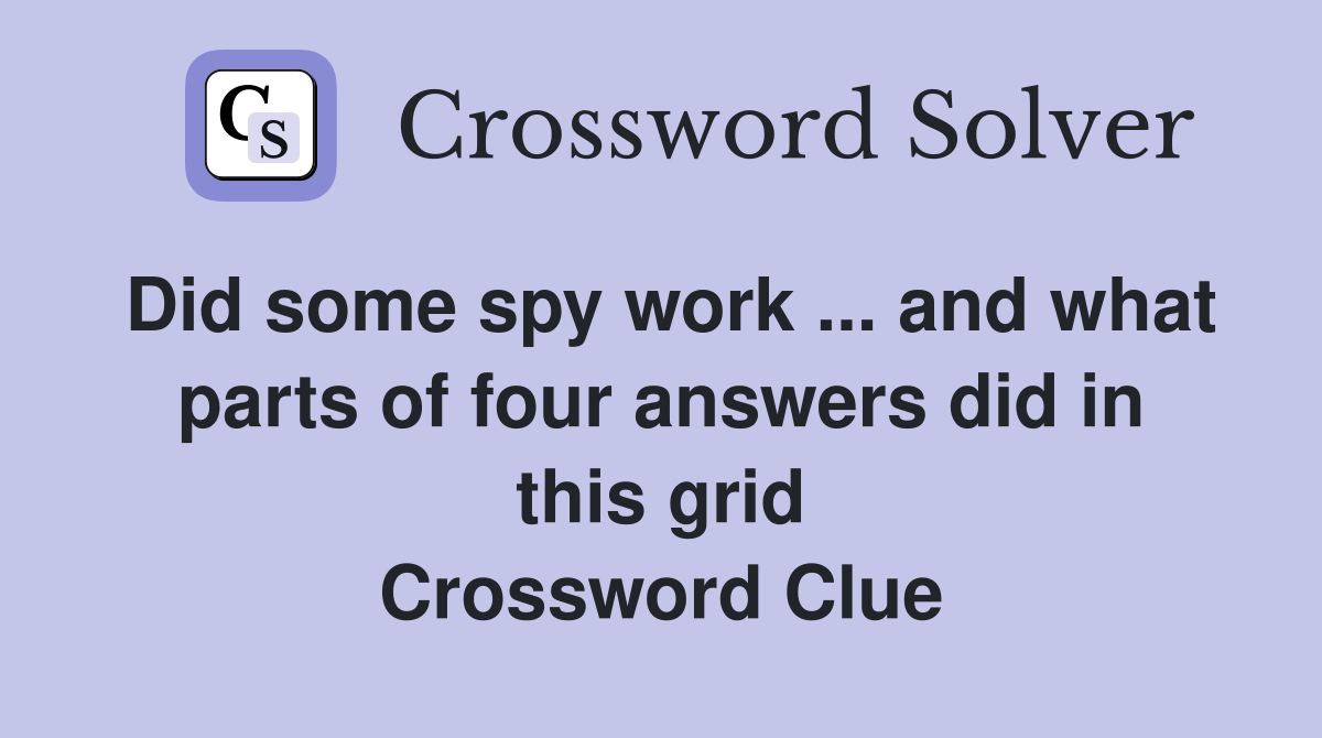 Did some spy work ... and what parts of four answers did in this grid Crossword Clue