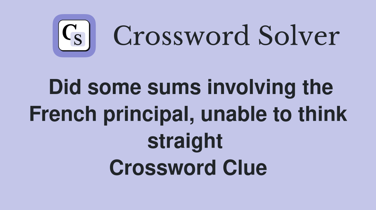 Did some sums involving the French principal, unable to think straight  Crossword Clue