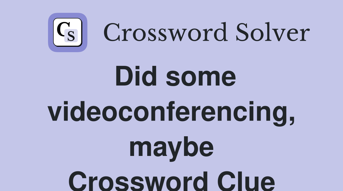 Did some videoconferencing, maybe Crossword Clue