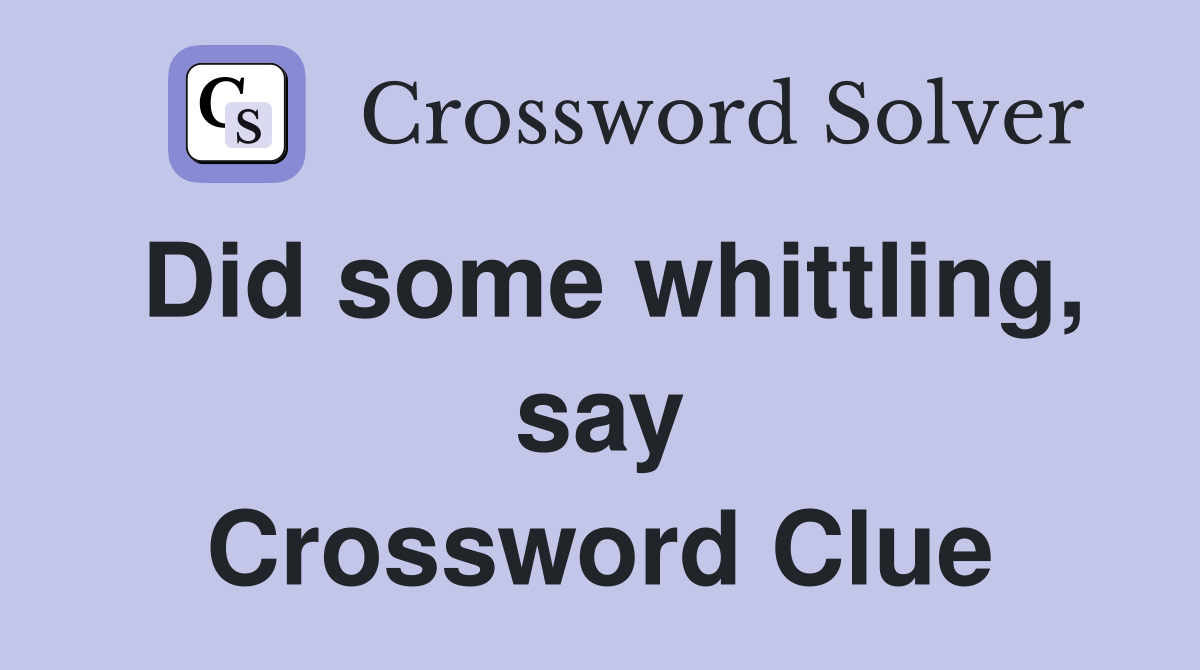 Did some whittling, say Crossword Clue
