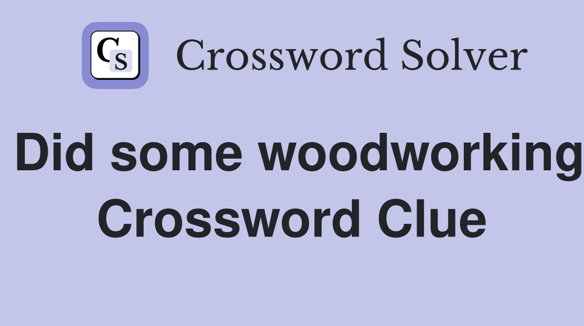 Did some woodworking Crossword Clue