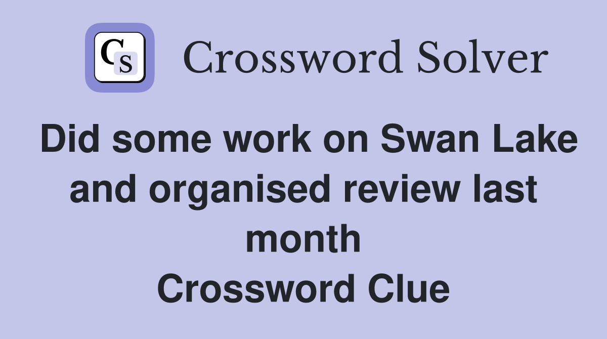 Did some work on Swan Lake and organised review last month Crossword Clue