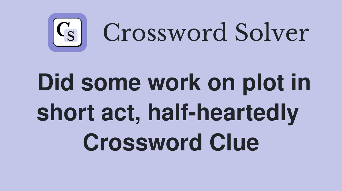 Did some work on plot in short act, half-heartedly  Crossword Clue