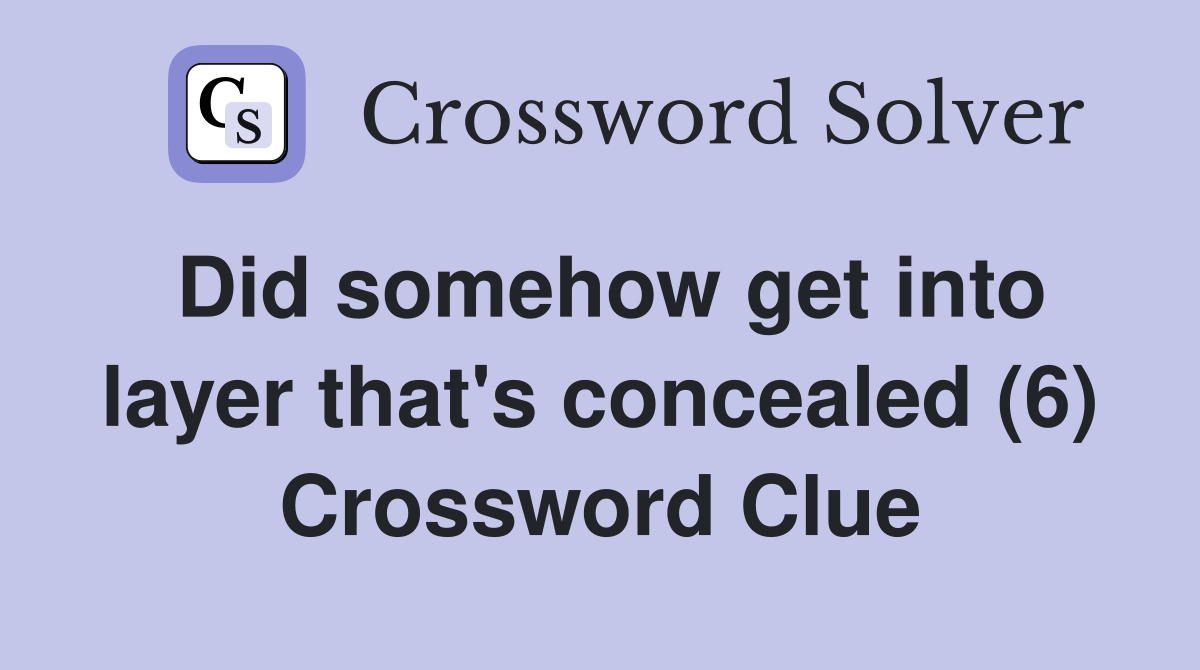 Did somehow get into layer that's concealed (6) Crossword Clue