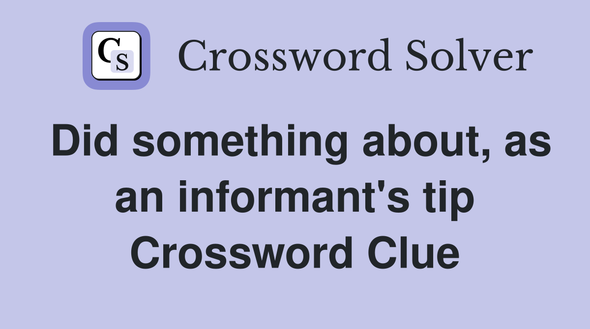 Did something about, as an informant's tip Crossword Clue