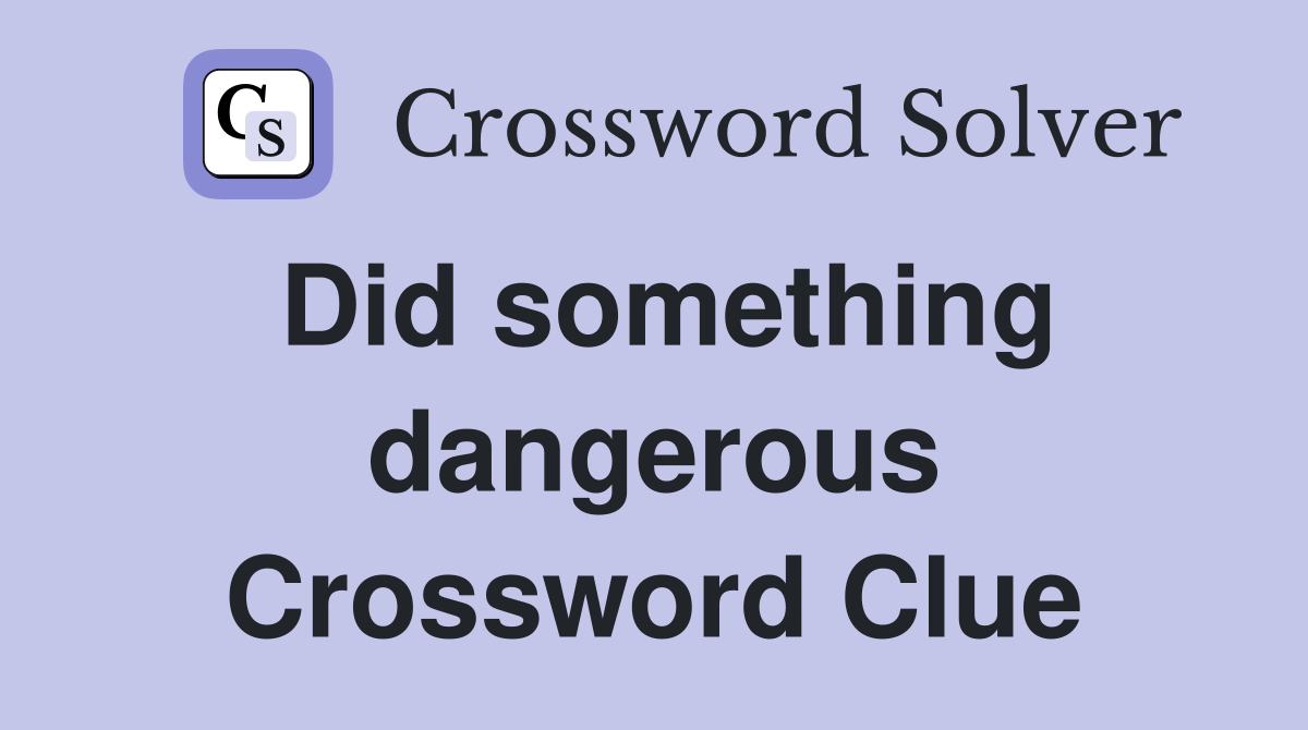 Did something dangerous Crossword Clue