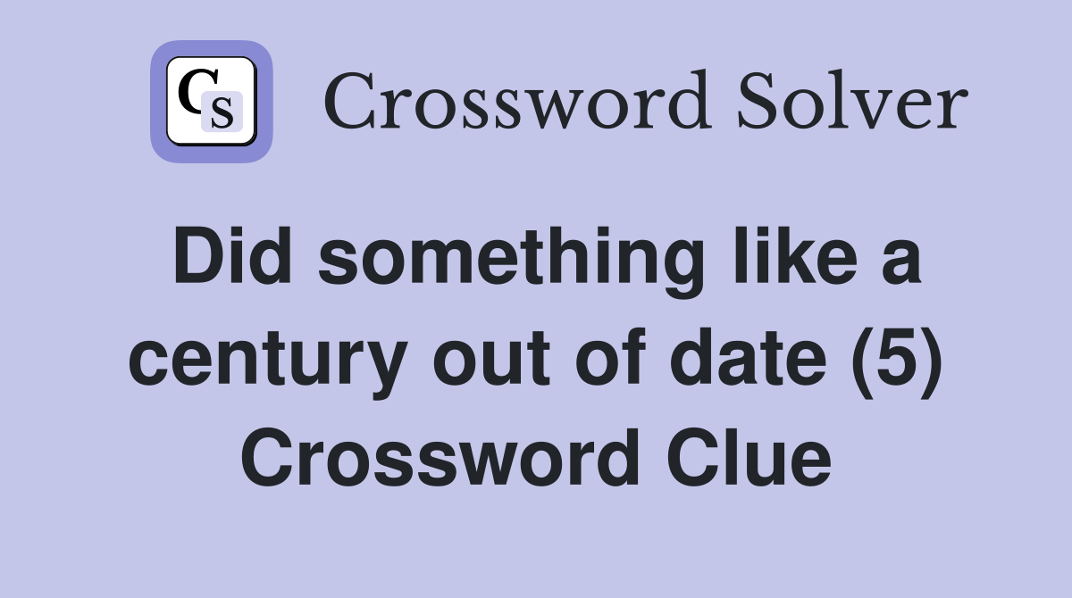 Did something like a century out of date (5) Crossword Clue