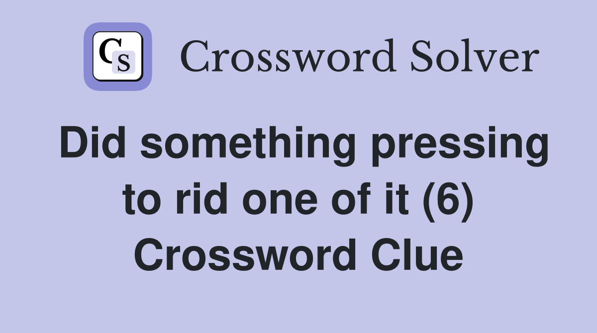 Did something pressing to rid one of it (6) Crossword Clue