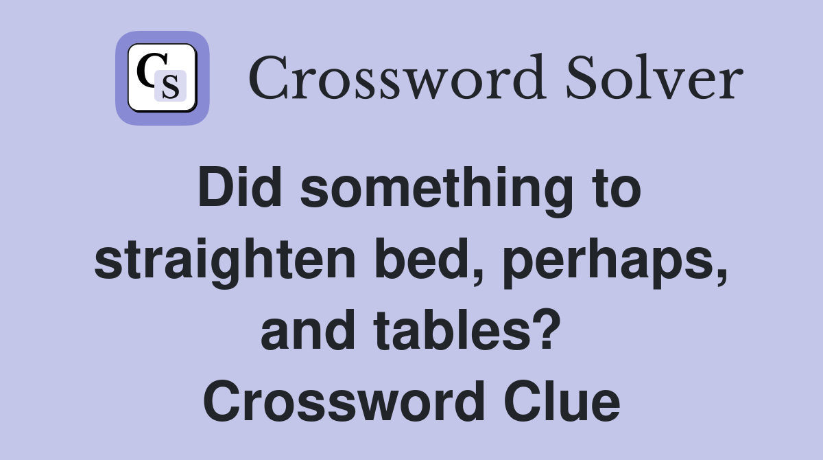 Did something to straighten bed, perhaps, and tables? Crossword Clue