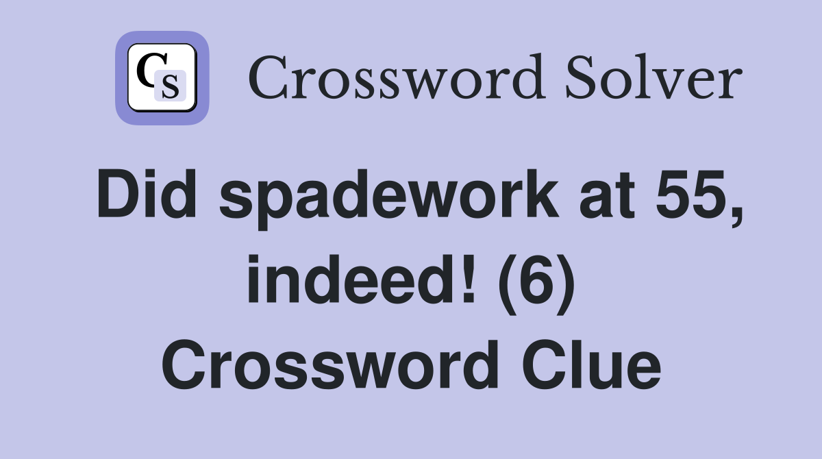 Did spadework at 55, indeed! (6) Crossword Clue