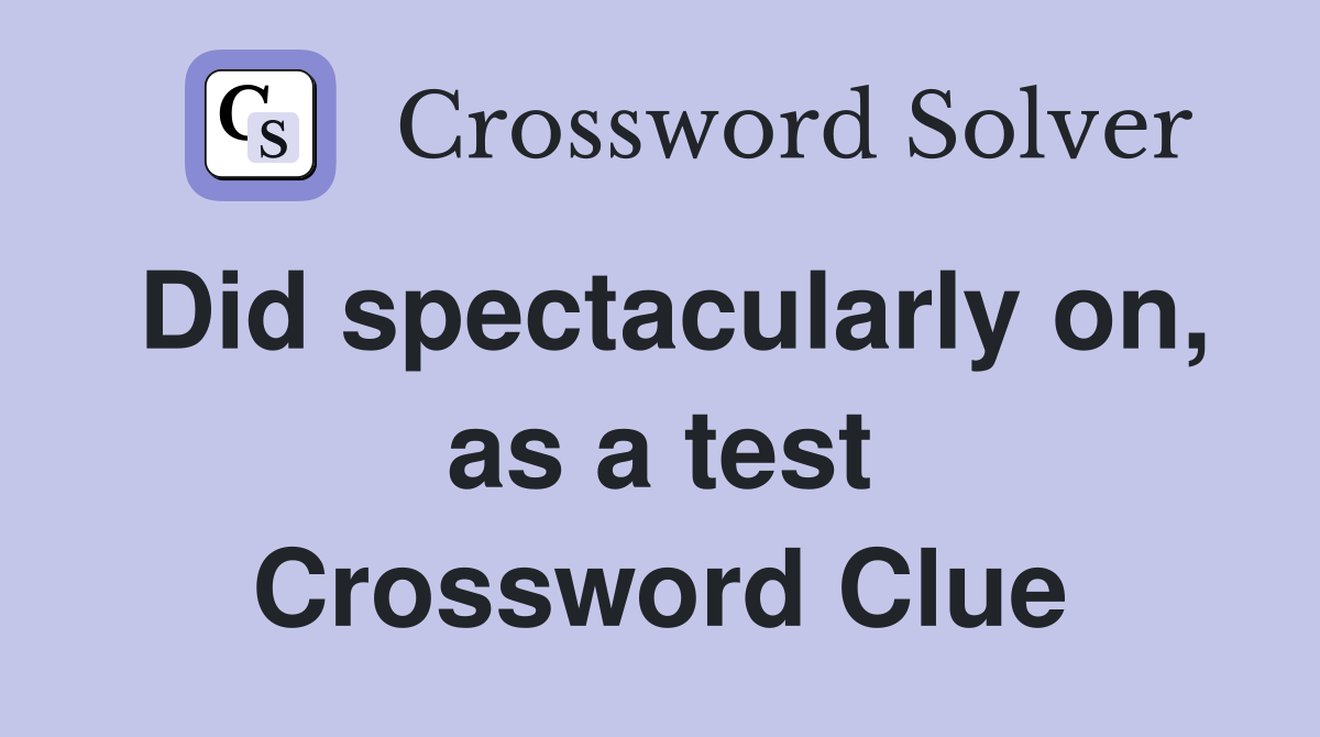 Did spectacularly on, as a test Crossword Clue