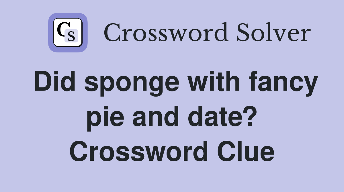 Did sponge with fancy pie and date? Crossword Clue