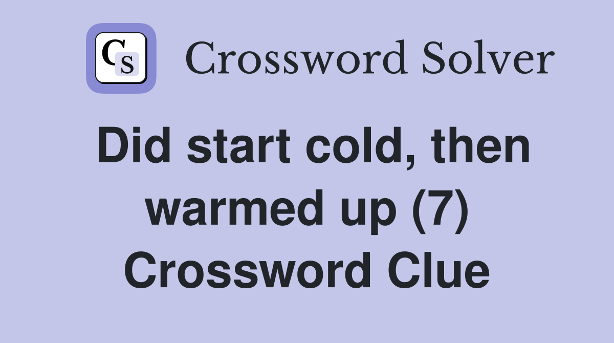 Did start cold, then warmed up (7) Crossword Clue
