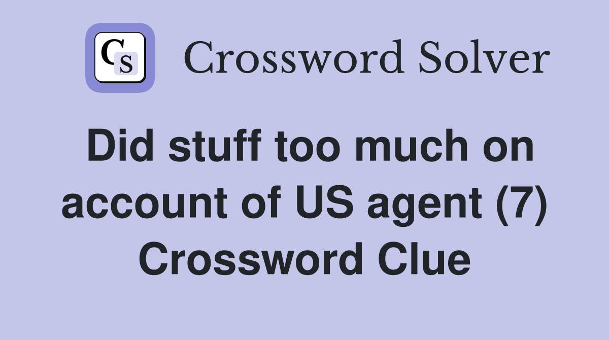 Did stuff too much on account of US agent (7) Crossword Clue