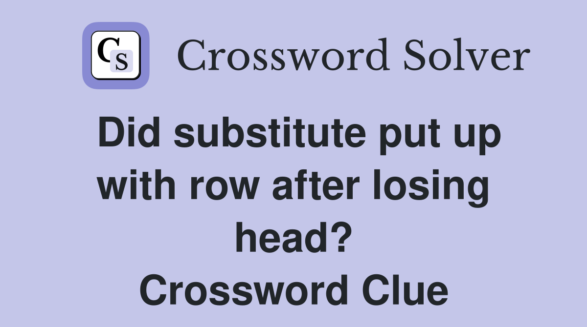 Did substitute put up with row after losing head? Crossword Clue