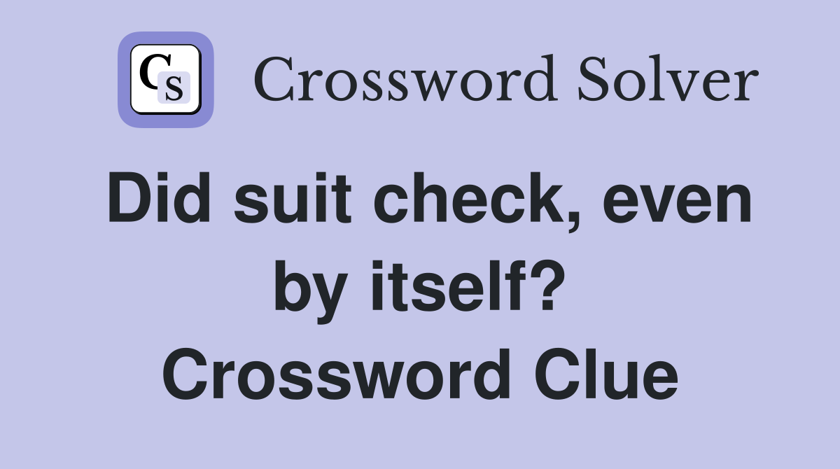 Did suit check, even by itself? Crossword Clue