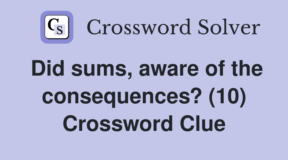 Did sums, aware of the consequences? (10) Crossword Clue