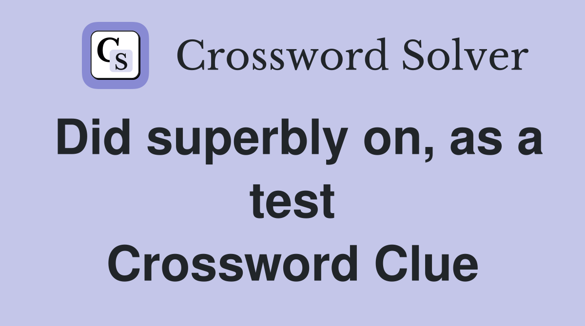 Did superbly on, as a test Crossword Clue