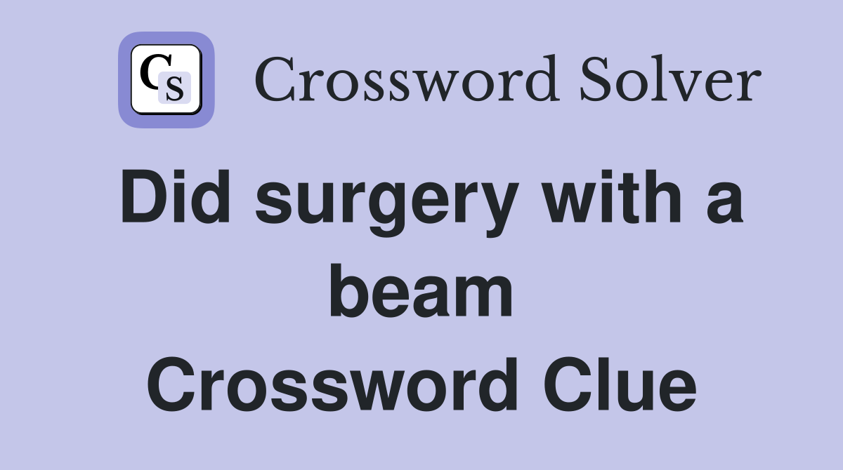 Did surgery with a beam Crossword Clue