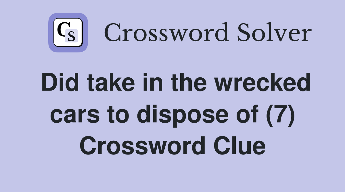 Did take in the wrecked cars to dispose of (7) Crossword Clue
