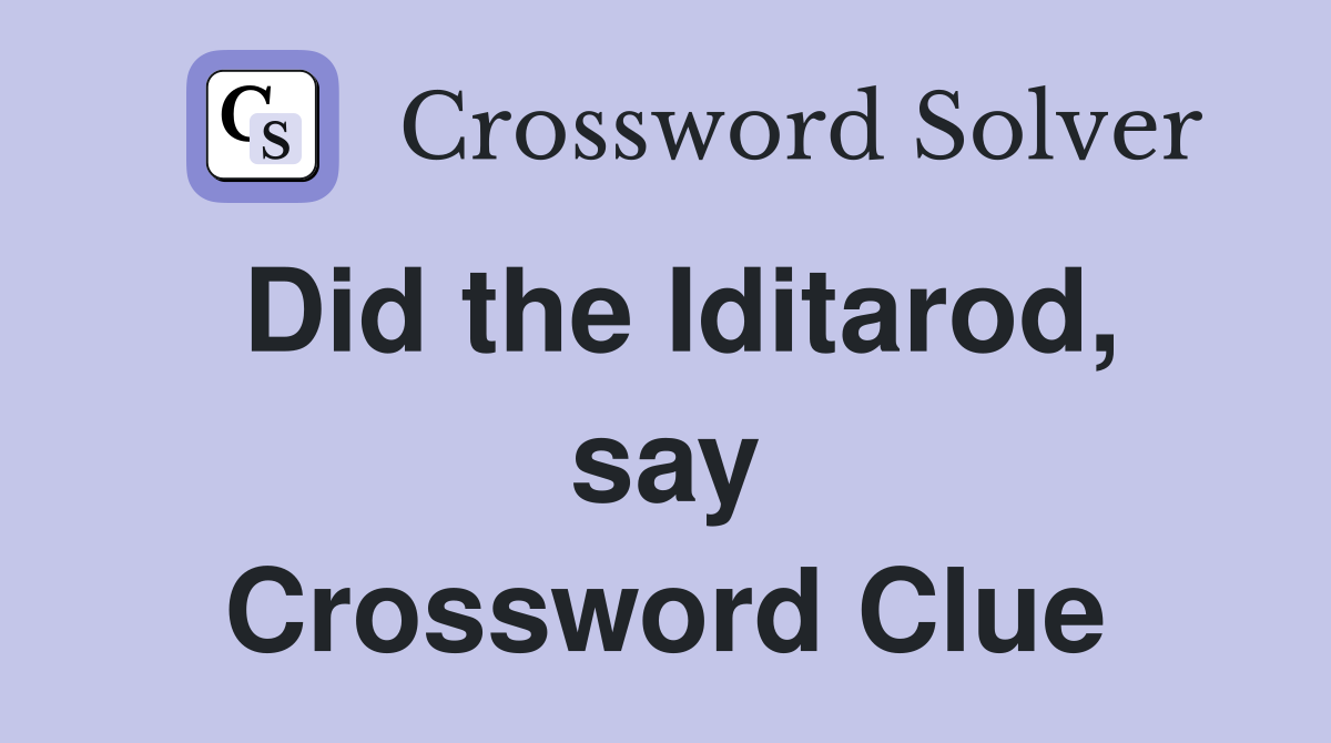 Did the Iditarod, say Crossword Clue