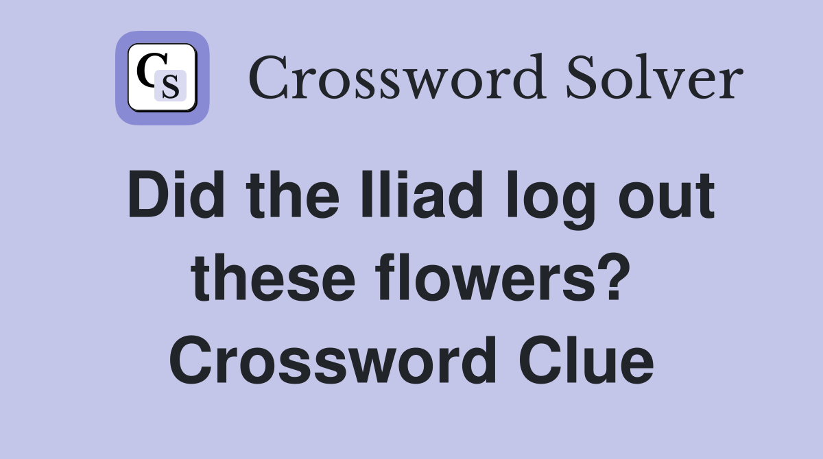 Did the Iliad log out these flowers? Crossword Clue