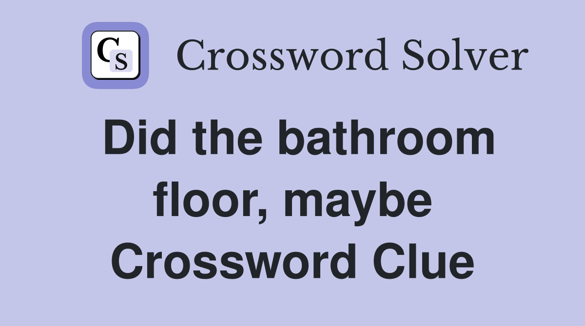 Did the bathroom floor, maybe Crossword Clue