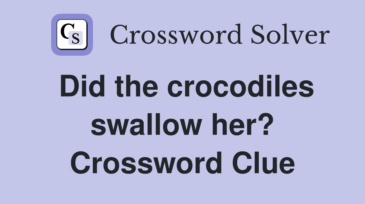 Did the crocodiles swallow her? Crossword Clue