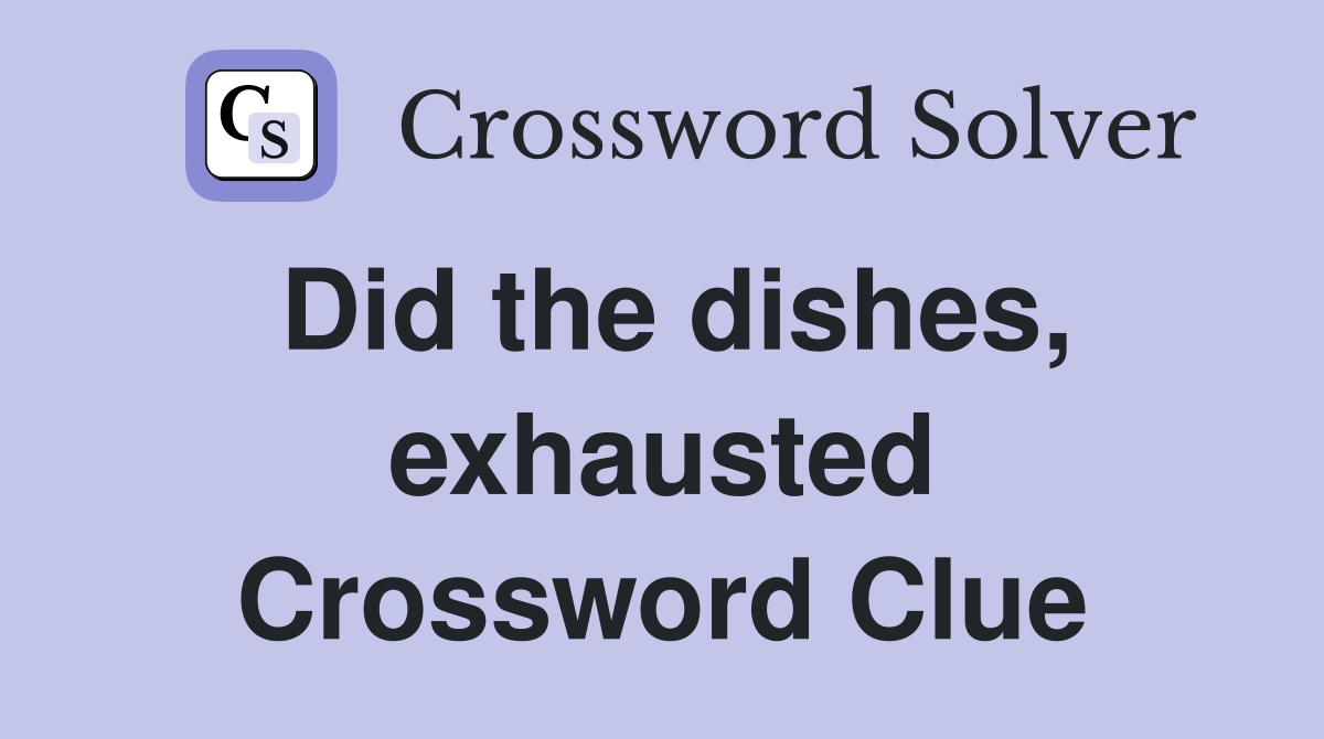 Did the dishes, exhausted Crossword Clue