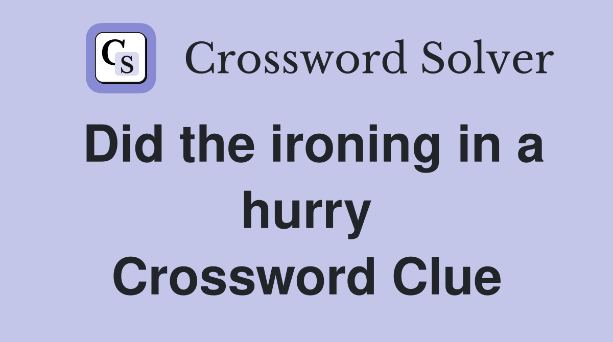 Did the ironing in a hurry Crossword Clue