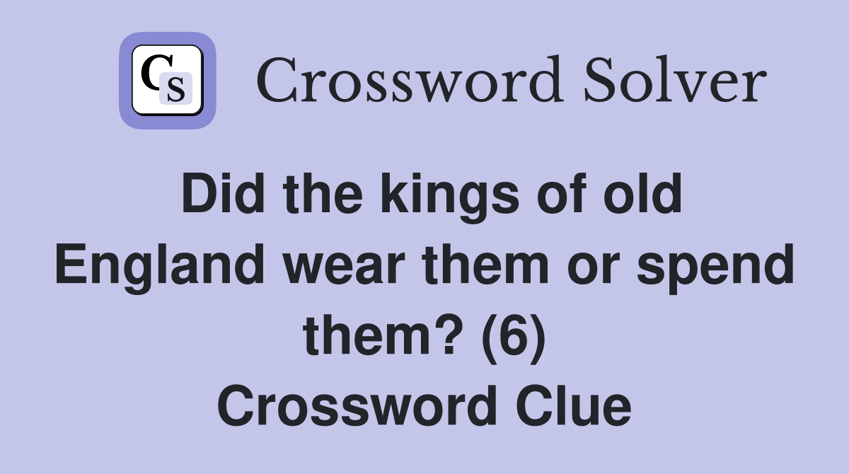 Did the kings of old England wear them or spend them? (6) Crossword Clue
