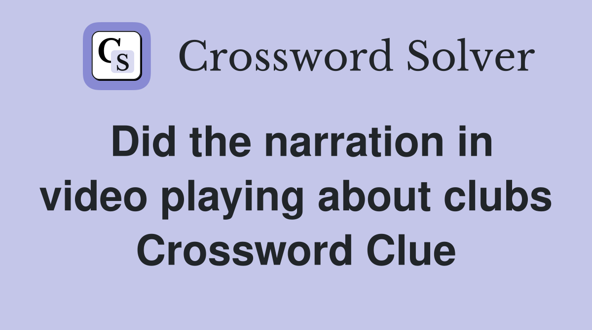 Did the narration in video playing about clubs Crossword Clue